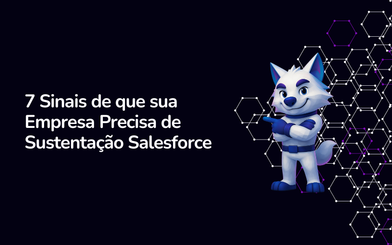 7 Sinais de que Sua Empresa Precisa de Sustentação Salesforce