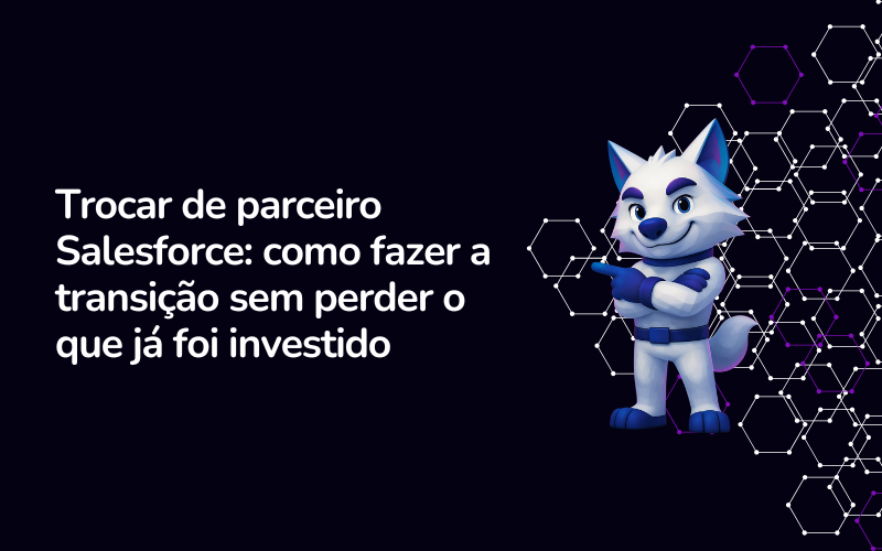Trocar de parceiro Salesforce: como fazer a transição sem perder o que já foi investido